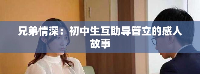 兄弟情深：初中生互助导管立的感人故事