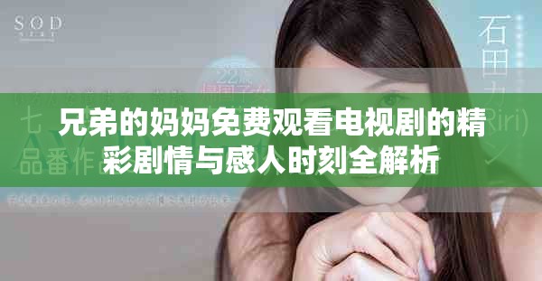兄弟的妈妈免费观看电视剧的精彩剧情与感人时刻全解析