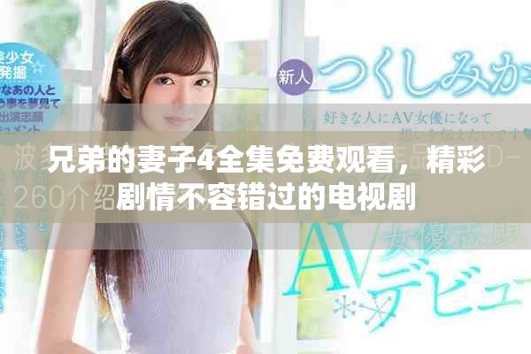 兄弟的妻子4全集免费观看，精彩剧情不容错过的电视剧