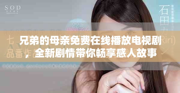 兄弟的母亲免费在线播放电视剧，全新剧情带你畅享感人故事