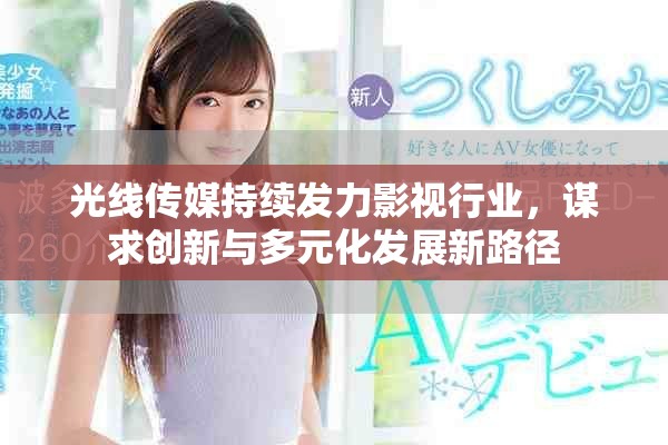 光线传媒持续发力影视行业，谋求创新与多元化发展新路径