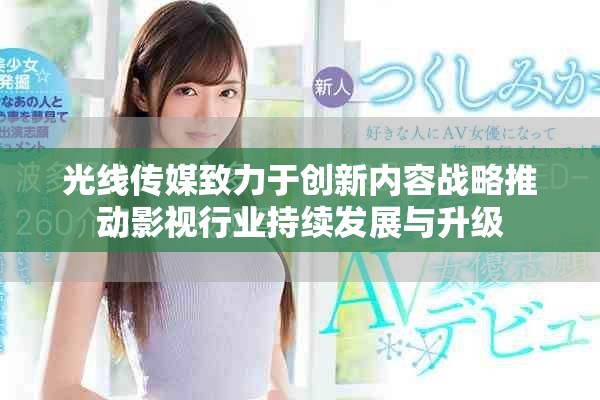 光线传媒致力于创新内容战略推动影视行业持续发展与升级