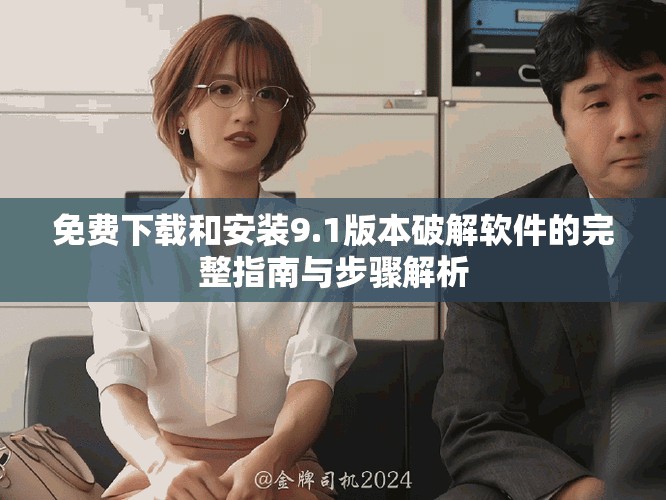 免费下载和安装9.1版本破解软件的完整指南与步骤解析