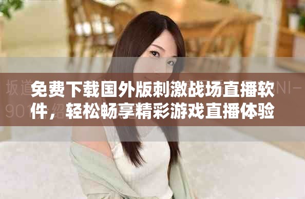 免费下载国外版刺激战场直播软件，轻松畅享精彩游戏直播体验