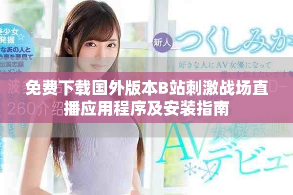 免费下载国外版本B站刺激战场直播应用程序及安装指南