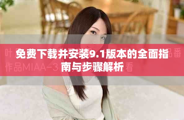 免费下载并安装9.1版本的全面指南与步骤解析