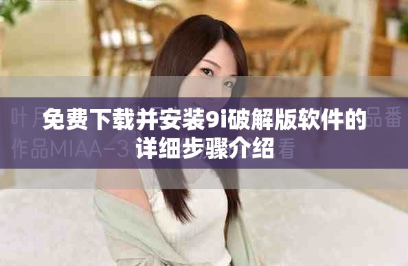 免费下载并安装9i破解版软件的详细步骤介绍
