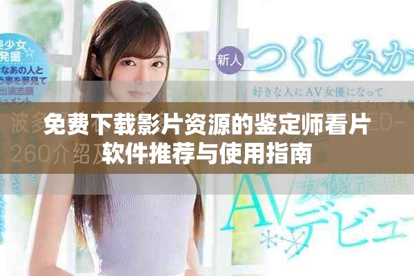 免费下载影片资源的鉴定师看片软件推荐与使用指南