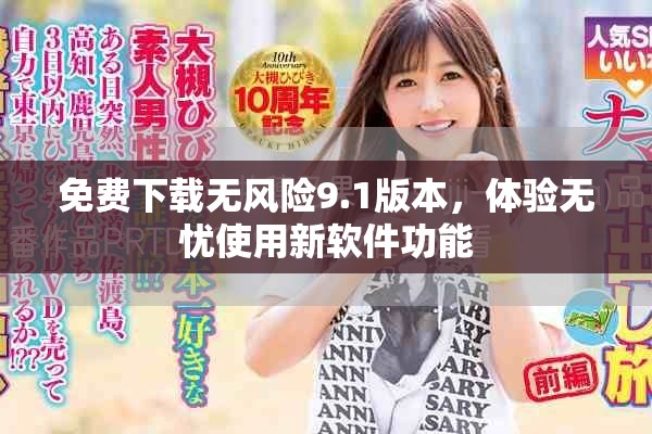 免费下载无风险9.1版本，体验无忧使用新软件功能