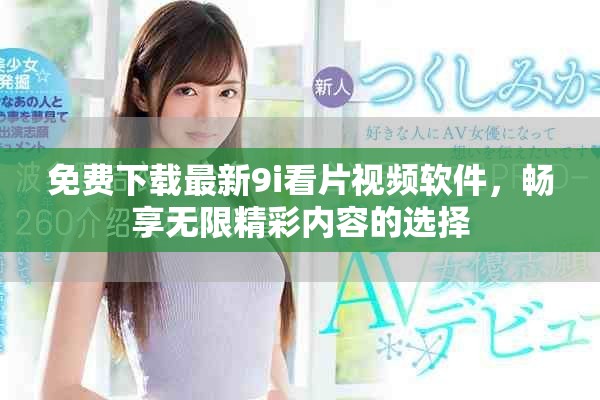 免费下载最新9i看片视频软件，畅享无限精彩内容的选择
