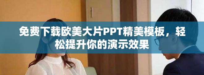 免费下载欧美大片PPT精美模板，轻松提升你的演示效果