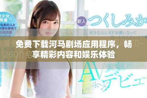 免费下载河马剧场应用程序，畅享精彩内容和娱乐体验