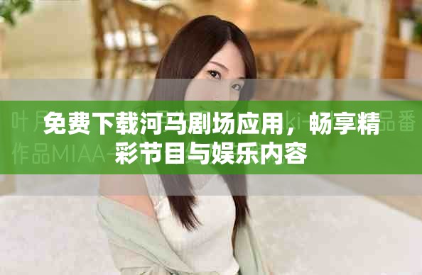 免费下载河马剧场应用，畅享精彩节目与娱乐内容