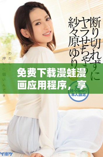 免费下载漫蛙漫画应用程序，享受海量精彩漫画内容的全新体验