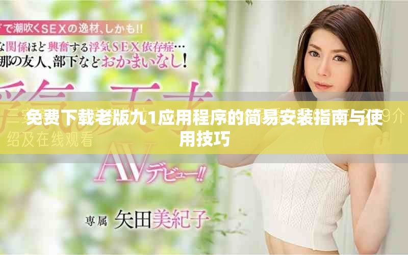 免费下载老版九1应用程序的简易安装指南与使用技巧