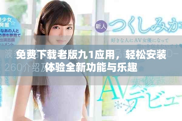 免费下载老版九1应用，轻松安装体验全新功能与乐趣