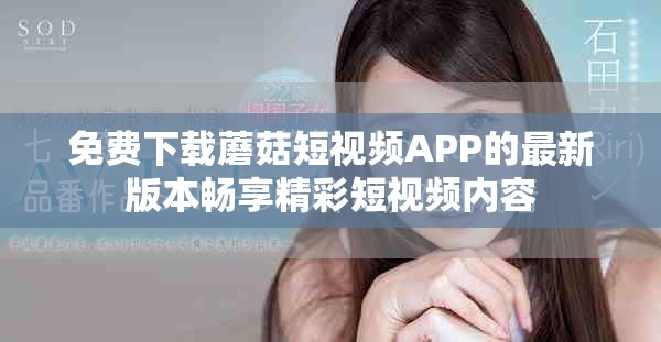 免费下载蘑菇短视频APP的最新版本畅享精彩短视频内容