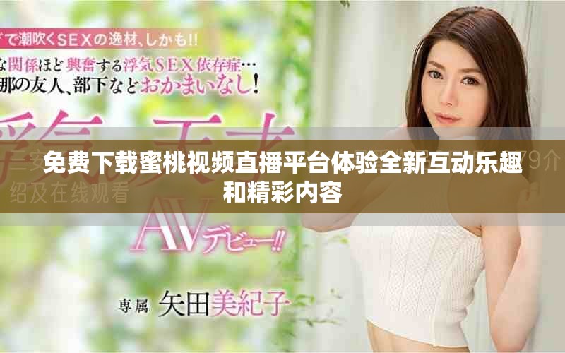 免费下载蜜桃视频直播平台体验全新互动乐趣和精彩内容