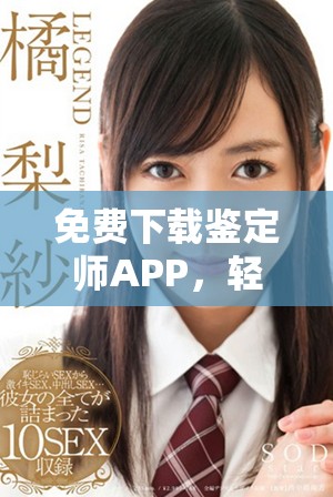 免费下载鉴定师APP，轻松获取专业鉴定服务入口指南