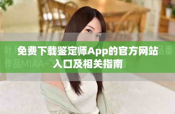 免费下载鉴定师App的官方网站入口及相关指南