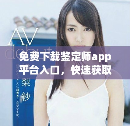 免费下载鉴定师app平台入口，快速获取专业鉴定服务