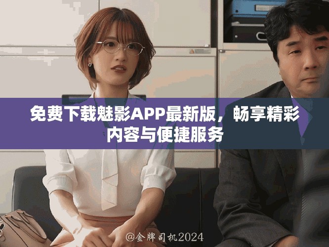 免费下载魅影APP最新版，畅享精彩内容与便捷服务