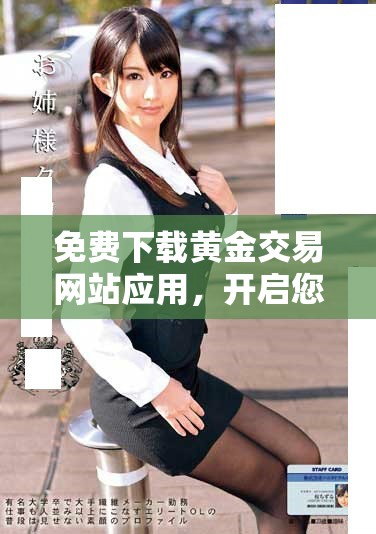免费下载黄金交易网站应用，开启您的投资新体验