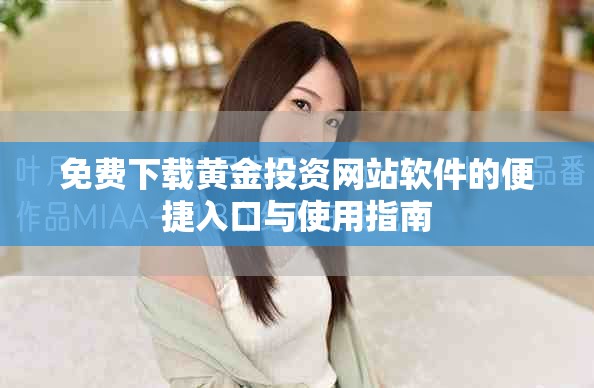 免费下载黄金投资网站软件的便捷入口与使用指南