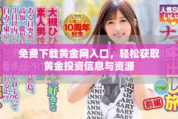 免费下载黄金网入口，轻松获取黄金投资信息与资源