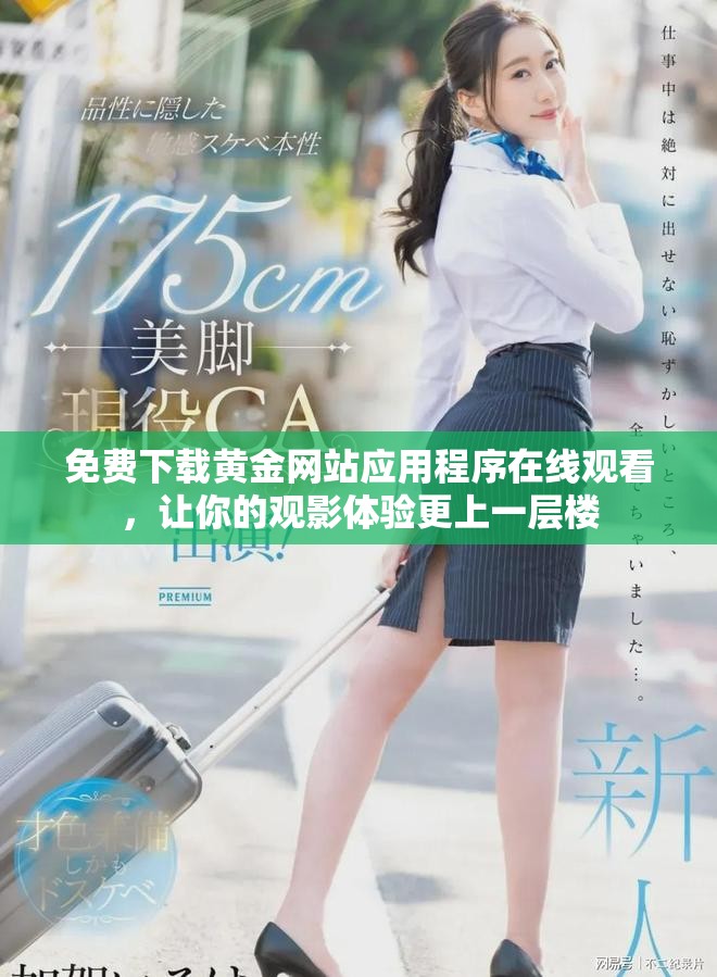 免费下载黄金网站应用程序在线观看，让你的观影体验更上一层楼