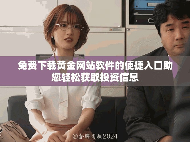 免费下载黄金网站软件的便捷入口助您轻松获取投资信息