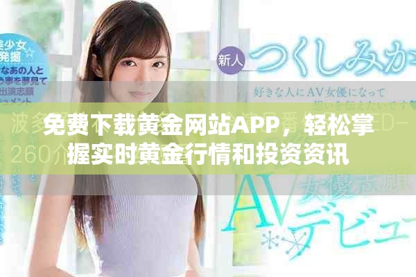 免费下载黄金网站APP，轻松掌握实时黄金行情和投资资讯