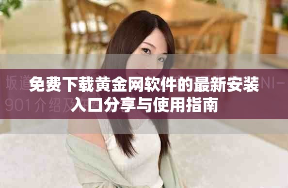 免费下载黄金网软件的最新安装入口分享与使用指南