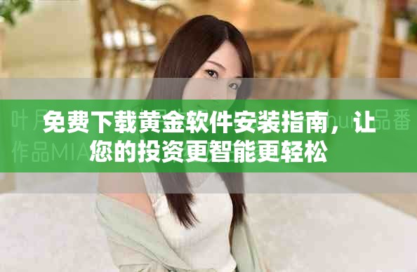 免费下载黄金软件安装指南，让您的投资更智能更轻松