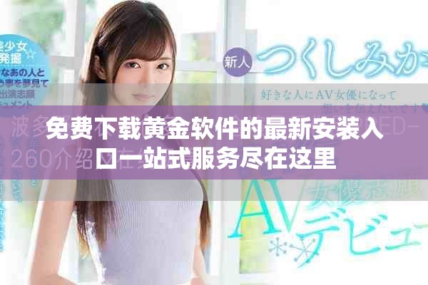免费下载黄金软件的最新安装入口一站式服务尽在这里