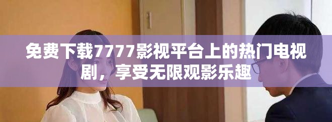 免费下载7777影视平台上的热门电视剧，享受无限观影乐趣