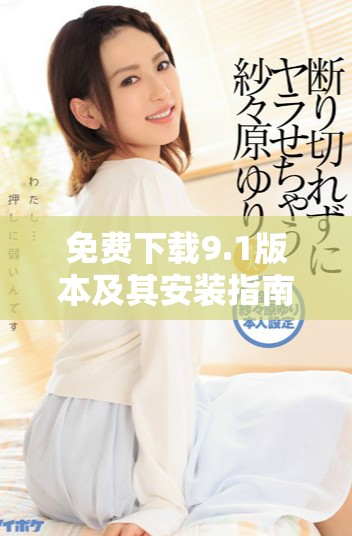 免费下载9.1版本及其安装指南让您轻松上手