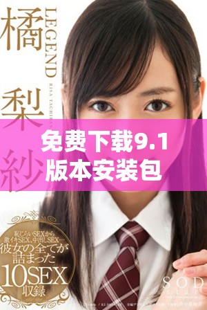 免费下载9.1版本安装包，全新体验等你来尝试