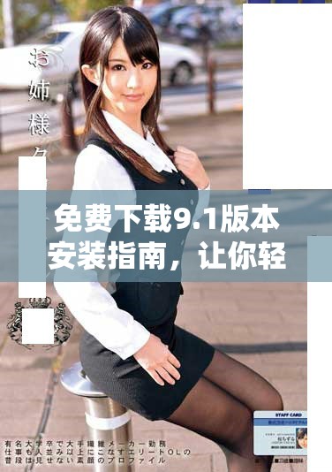 免费下载9.1版本安装指南，让你轻松获取最新功能体验