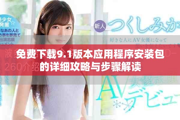 免费下载9.1版本应用程序安装包的详细攻略与步骤解读
