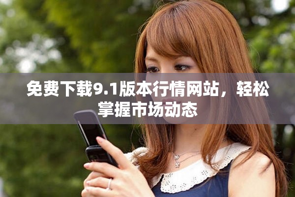 免费下载9.1版本行情网站，轻松掌握市场动态