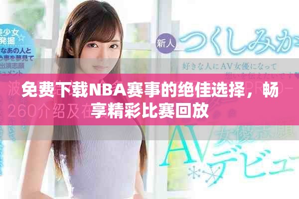 免费下载NBA赛事的绝佳选择，畅享精彩比赛回放