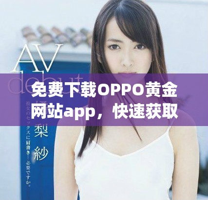 免费下载OPPO黄金网站app，快速获取精彩内容与服务