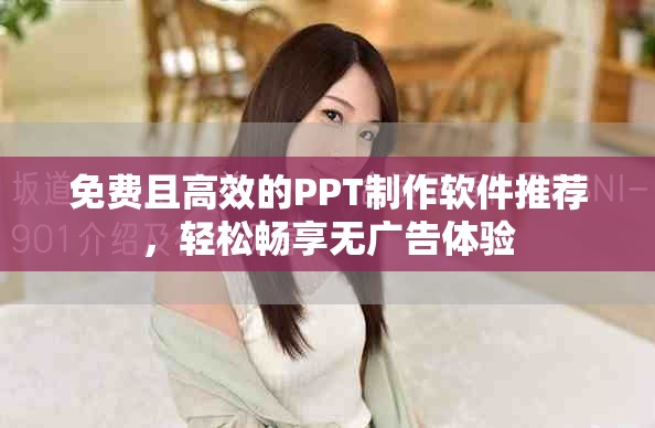 免费且高效的PPT制作软件推荐，轻松畅享无广告体验