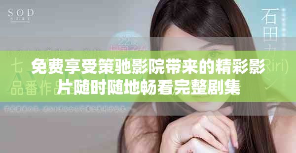 免费享受策驰影院带来的精彩影片随时随地畅看完整剧集