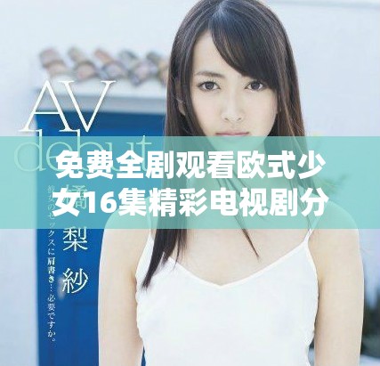免费全剧观看欧式少女16集精彩电视剧分享