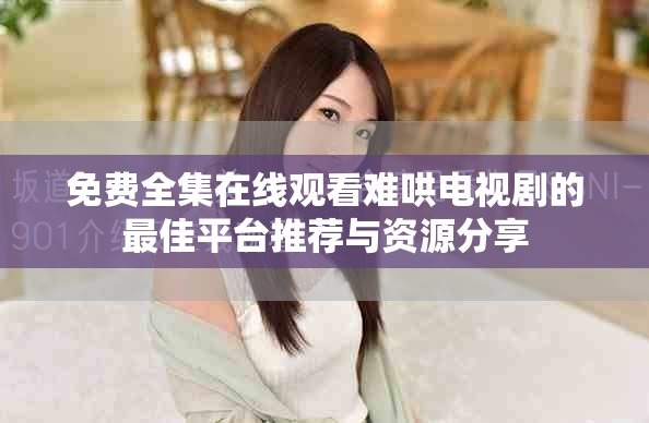 免费全集在线观看难哄电视剧的最佳平台推荐与资源分享