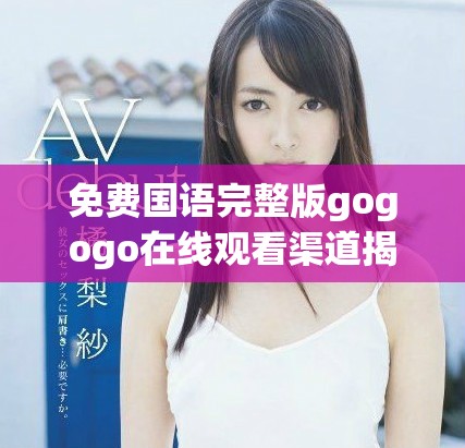 免费国语完整版gogogo在线观看渠道揭秘与推荐分析
