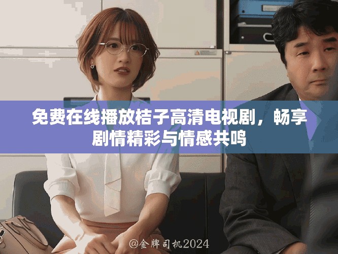 免费在线播放桔子高清电视剧，畅享剧情精彩与情感共鸣
