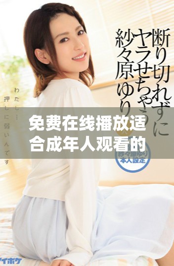 免费在线播放适合成年人观看的热门电视剧尽在这里